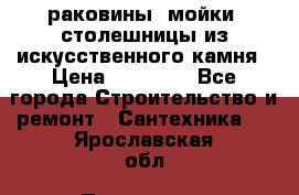 раковины, мойки, столешницы из искусственного камня › Цена ­ 15 000 - Все города Строительство и ремонт » Сантехника   . Ярославская обл.,Переславль-Залесский г.